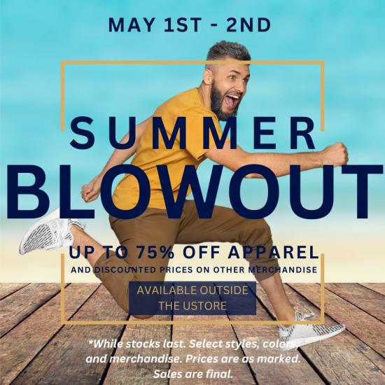 university store summer blowout sale may 1st and 2nd. save up to 75% on already discounted merchandise and apparel. in-store only